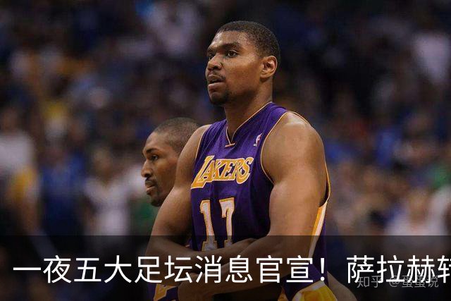一夜五大足坛消息官宣！萨拉赫转会离队，穆帅接班人正式履职，曼城续约天赋球员，马竞作出回应